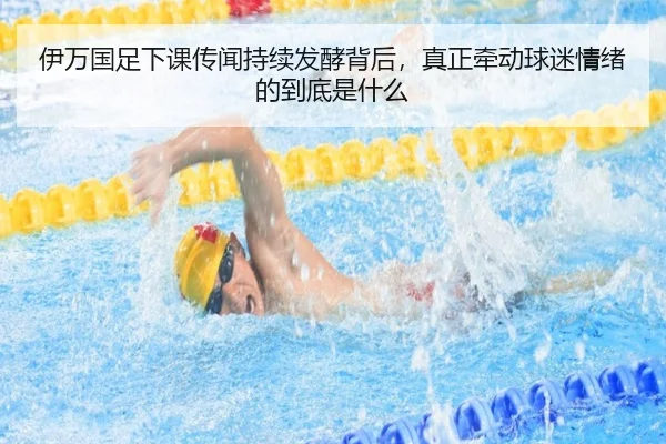 伊万国足下课传闻持续发酵背后，真正牵动球迷情绪的到底是什么